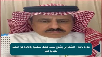 عودة نادرة.. الشمراني يشرح سبب فصل شعبية رونالدو عن النصر بفيديو مثير